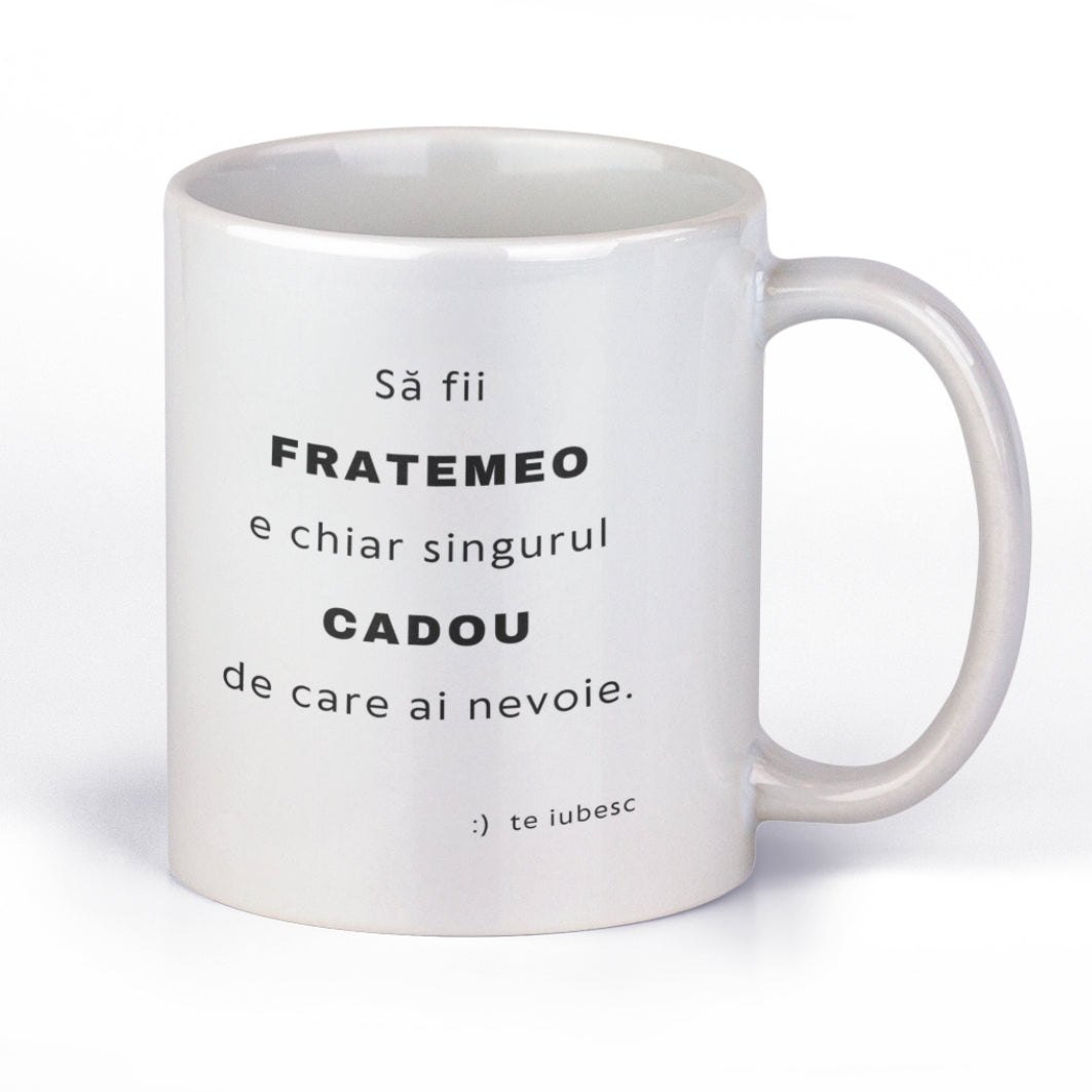 Cana Ceramica, Printata Cu Mesaj Pentru Frate "Sa Fi Fratemeo E Chiar Singurul Cadou De Care Ai Nevoie. Te Iubesc!"